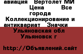 1.1) авиация : Вертолет МИ 1 - 1949 › Цена ­ 49 - Все города Коллекционирование и антиквариат » Значки   . Ульяновская обл.,Ульяновск г.